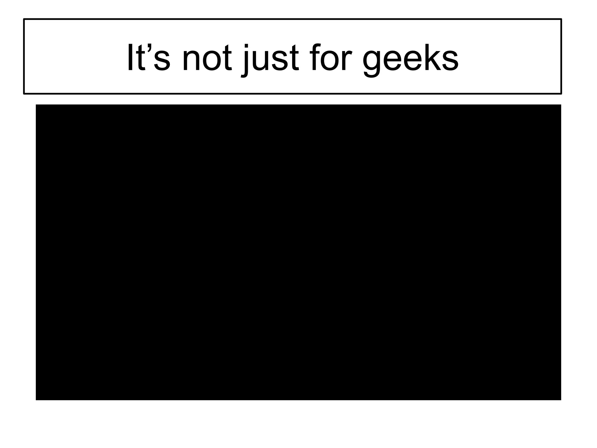 It’s not just for geeks
 