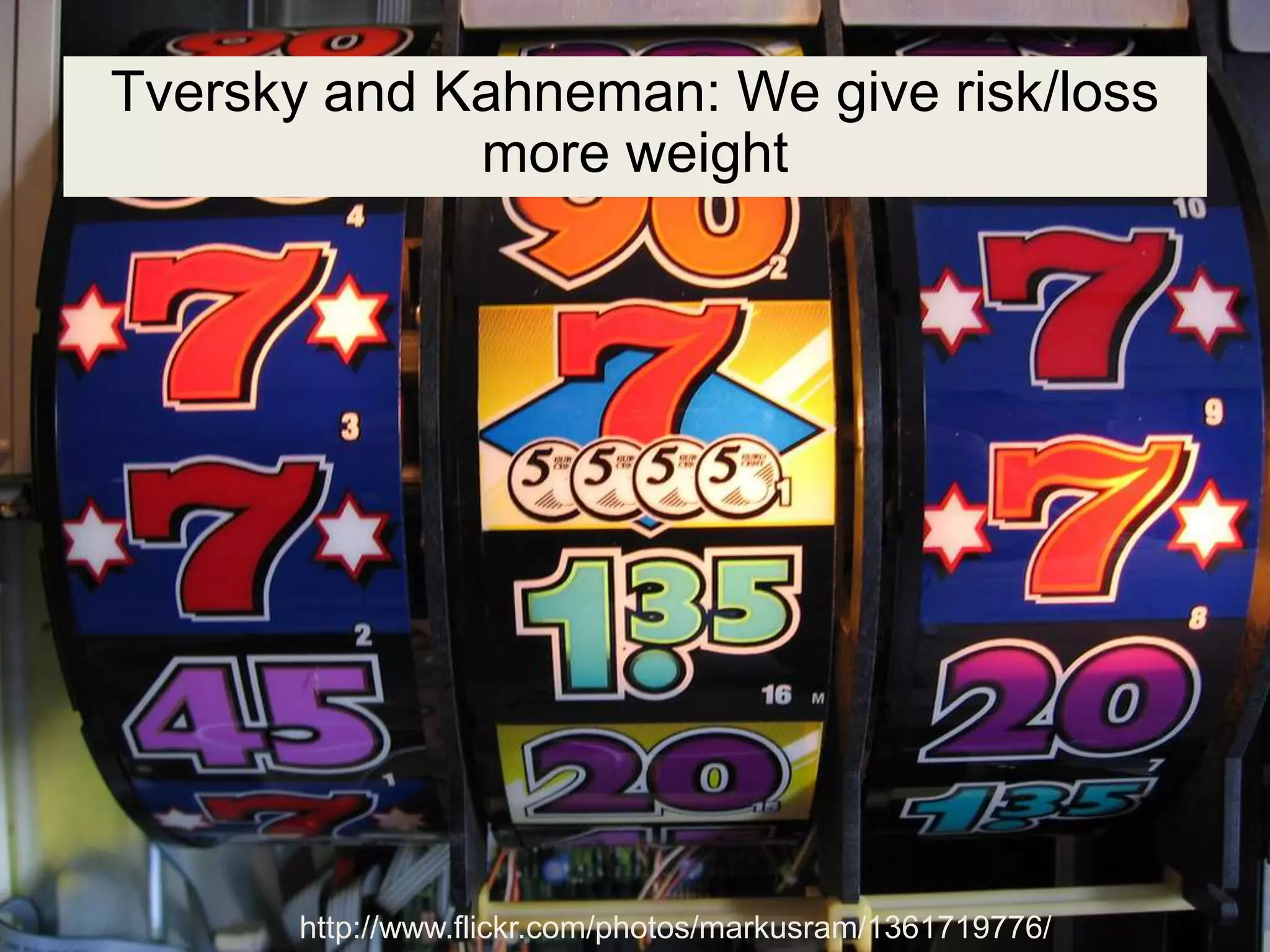 http://www.flickr.com/photos/markusram/1361719776/
Tversky and Kahneman: We give risk/loss
more weight
 