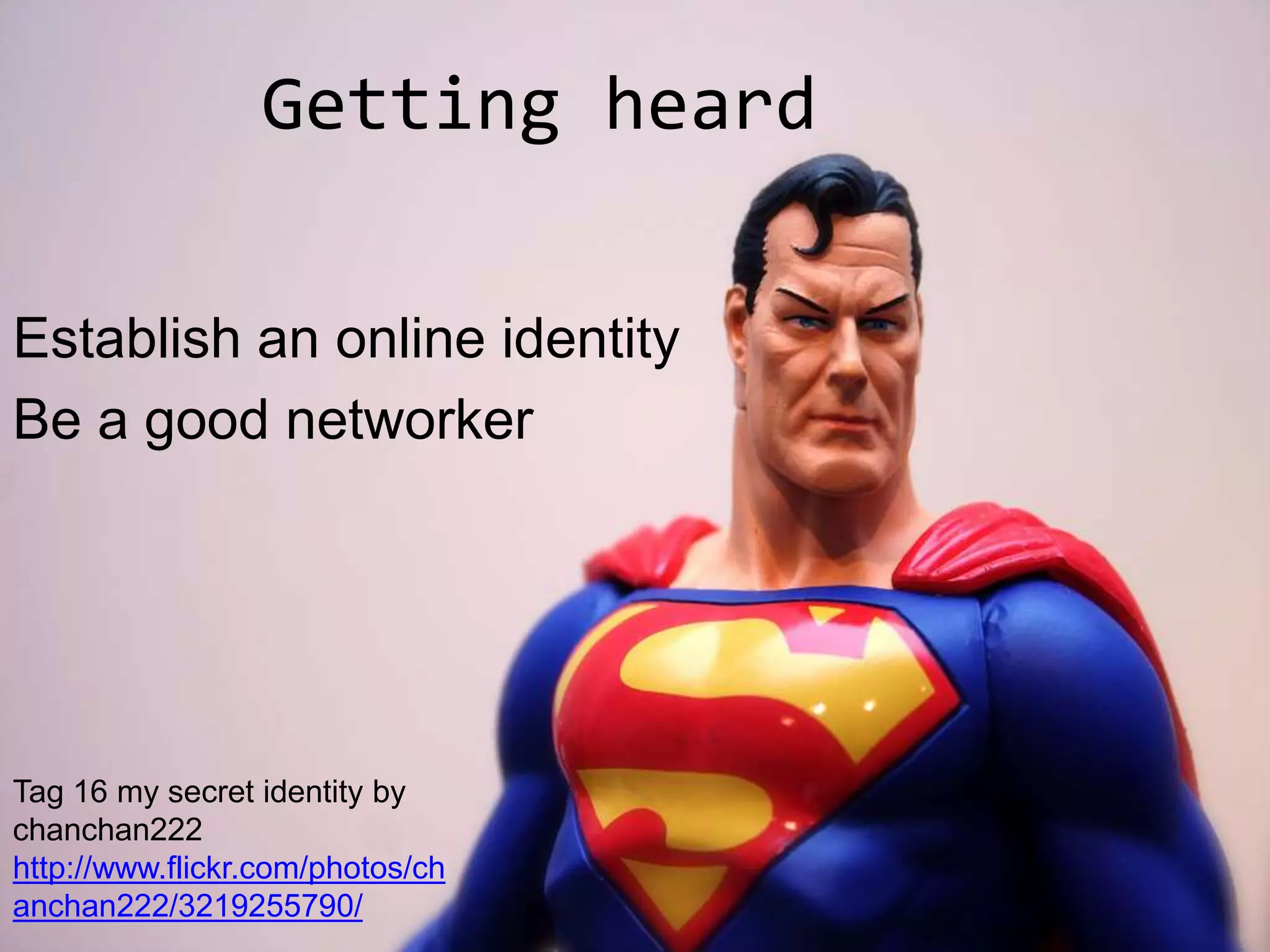 Getting heard
Establish an online identity
Be a good networker
Tag 16 my secret identity by
chanchan222
http://www.flickr.com/photos/ch
anchan222/3219255790/
 