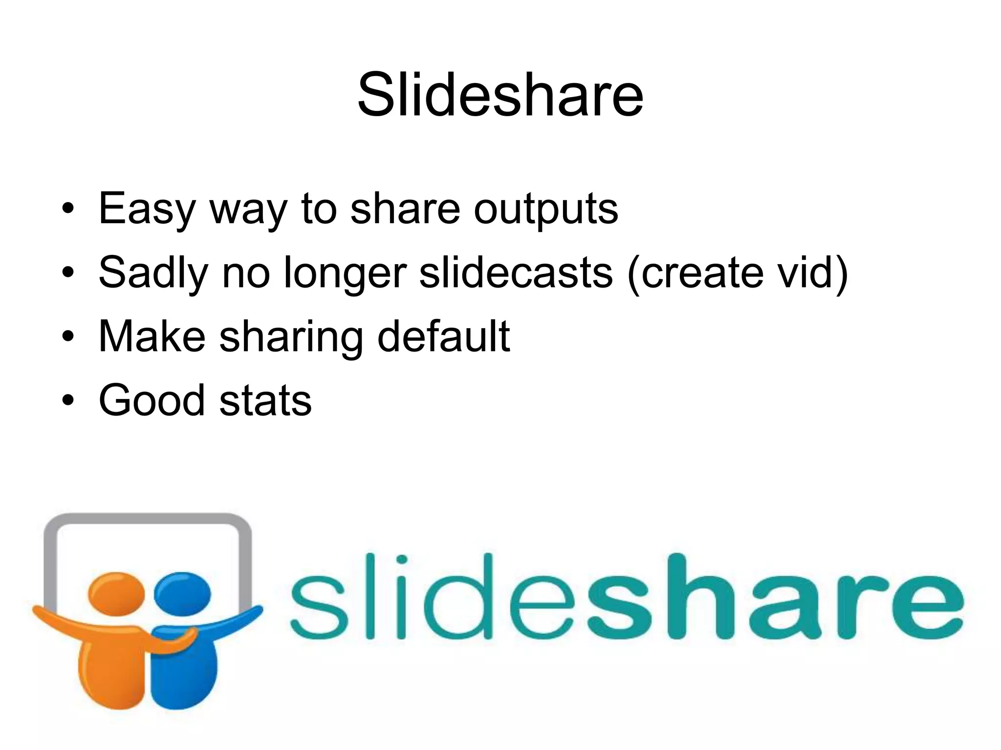 Slideshare
• Easy way to share outputs
• Sadly no longer slidecasts (create vid)
• Make sharing default
• Good stats
 