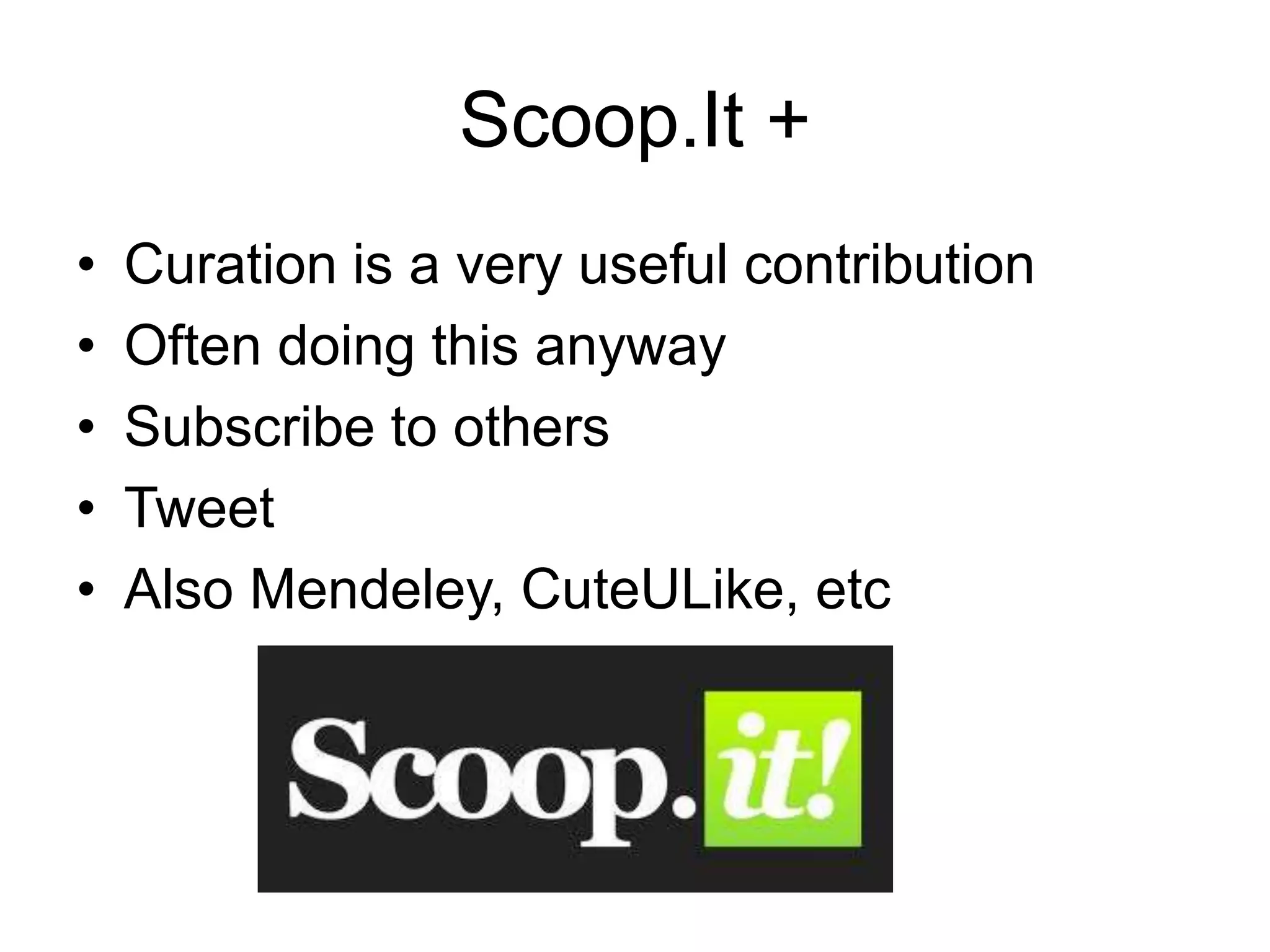 Scoop.It +
• Curation is a very useful contribution
• Often doing this anyway
• Subscribe to others
• Tweet
• Also Mendeley, CuteULike, etc
 