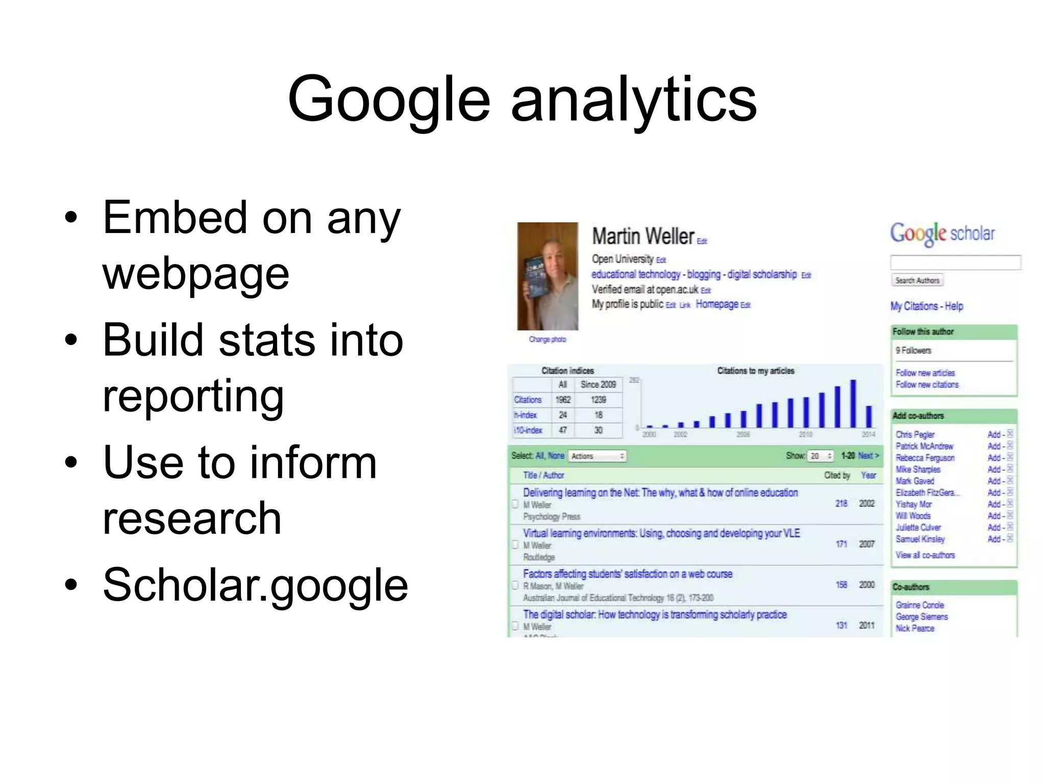 Google analytics
• Embed on any
webpage
• Build stats into
reporting
• Use to inform
research
• Scholar.google
 