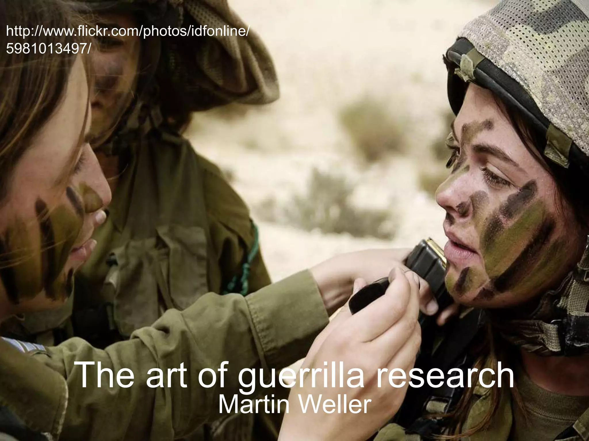 The art of guerrilla research
Martin Weller
http://www.flickr.com/photos/idfonline/
5981013497/
 