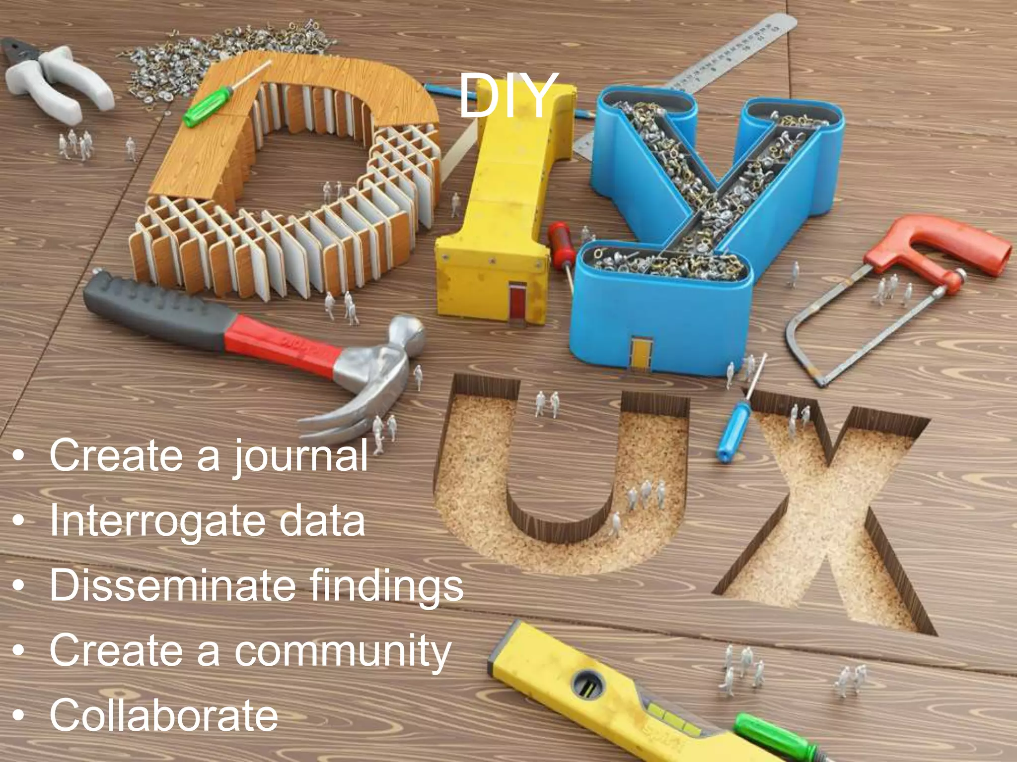 DIY
• Create a journal
• Interrogate data
• Disseminate findings
• Create a community
• Collaborate
 