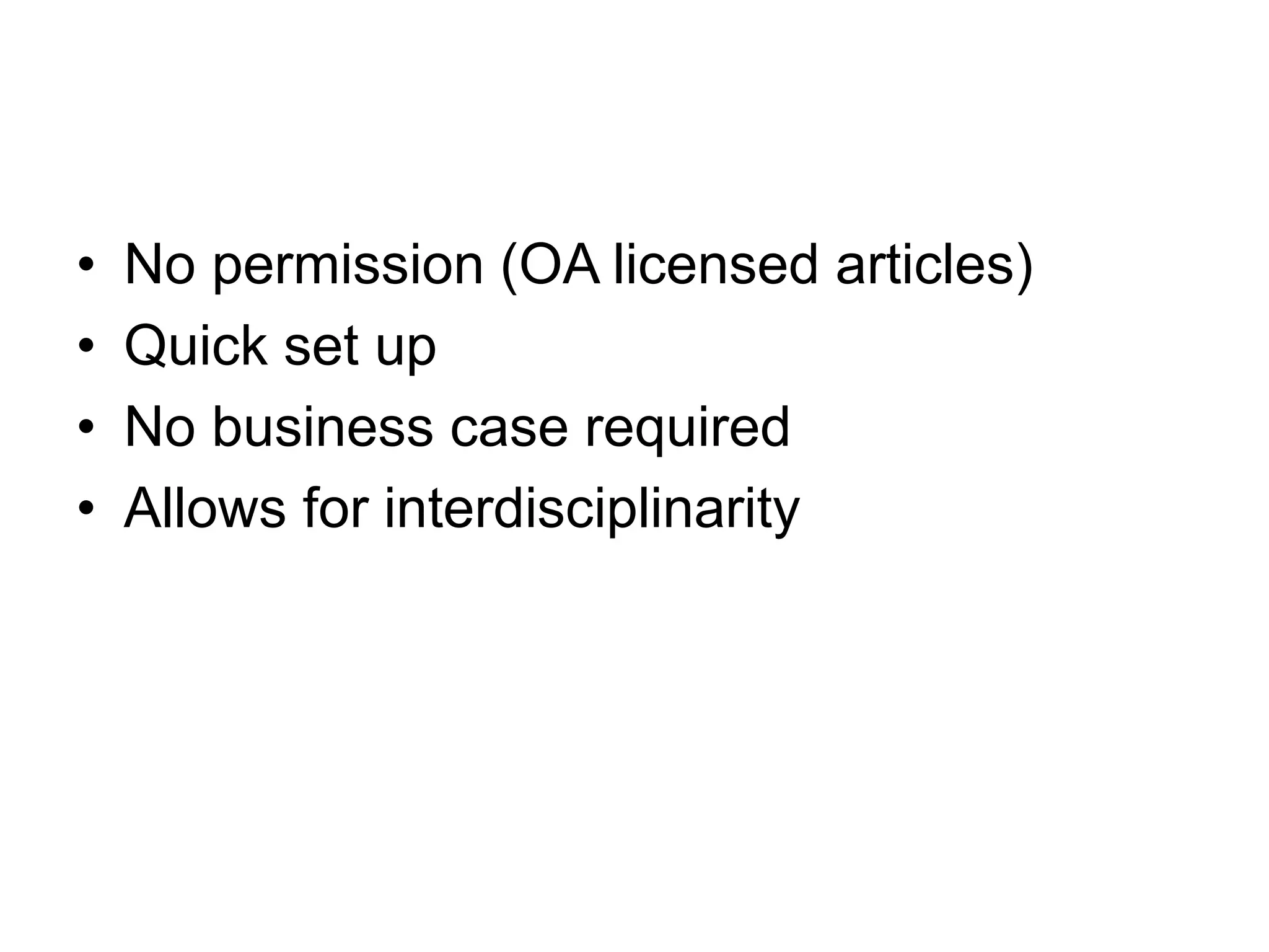 • No permission (OA licensed articles)
• Quick set up
• No business case required
• Allows for interdisciplinarity
 
