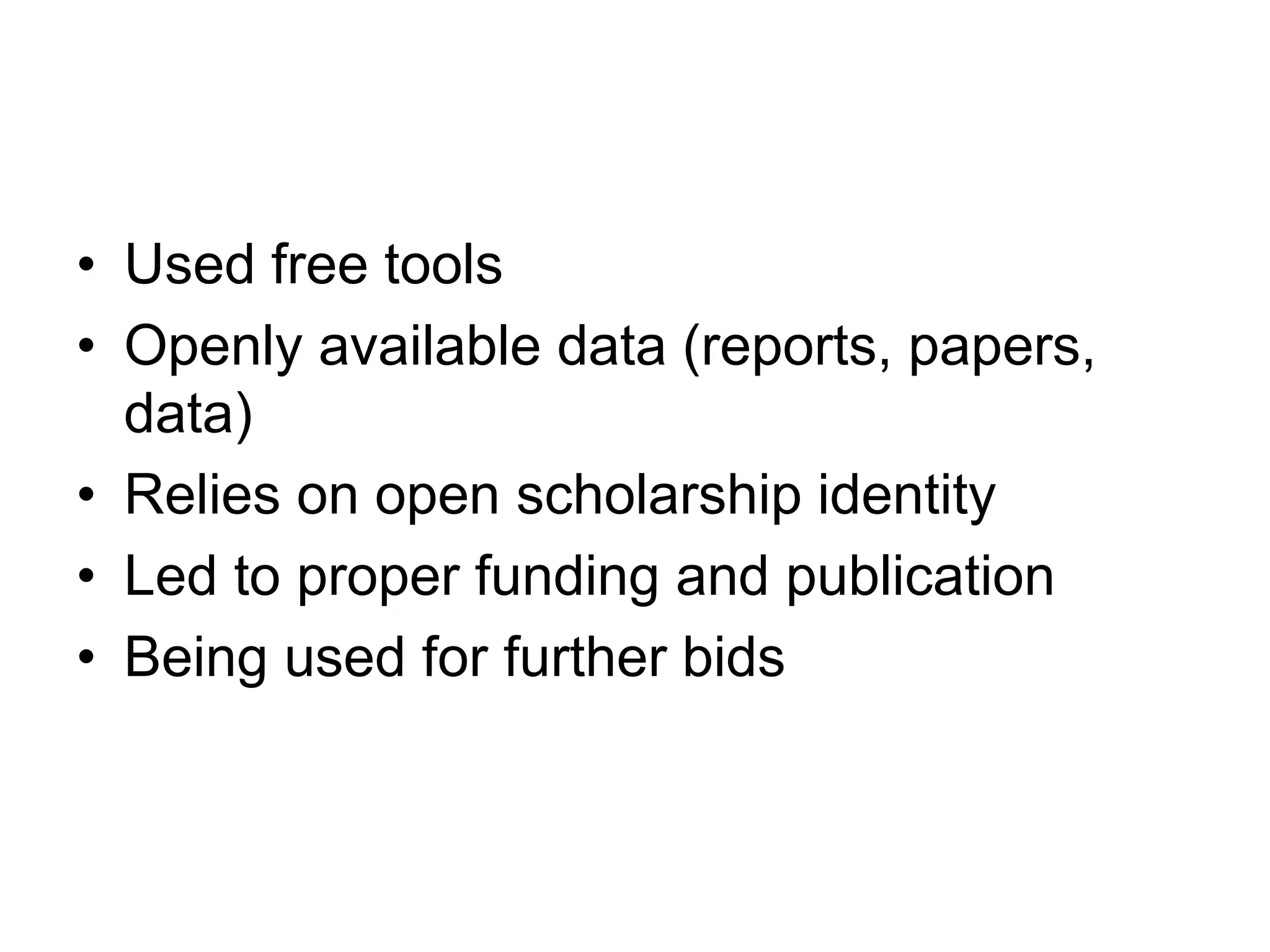 • Used free tools
• Openly available data (reports, papers,
data)
• Relies on open scholarship identity
• Led to proper funding and publication
• Being used for further bids
 
