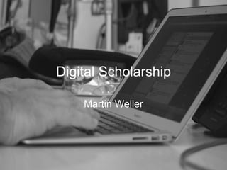 Digital Scholarship
Martin Weller
 
