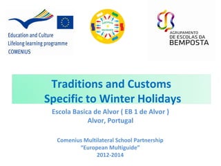 Faça clique para editar o estilo
Traditions and Customs
Specific to Winter Holidays
Escola Basica de Alvor ( EB 1 de Alvor )
Alvor, Portugal
Comenius Multilateral School Partnership
“European Multiguide”
2012-2014
 