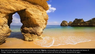 Nous voici arrivés au sud du Portugal dans la belle région de l'Algarve, remarquable pour ses 220 km de côtes découpées de falaises. A
l'image, l'océan s'engouffre avec fracas dans les trous creusés dans les rochers de Ponta da Piedade, à proximité de Lagos.
 