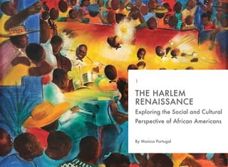 Exploring the Social and Cultural
Perspective of African Americans
By Monica Portugal
THE HARLEM
RENAISSANCE
1
 