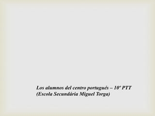 Los alumnos del centro portugués – 10º PTT
(Escola Secundária Miguel Torga)
 