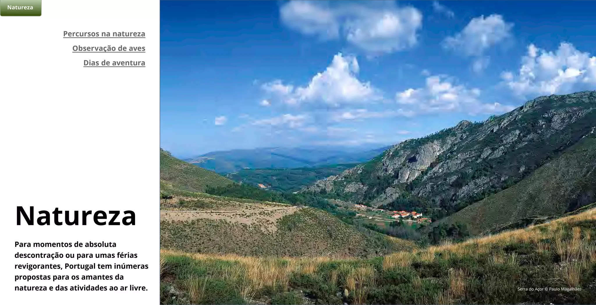 Para momentos de absoluta
descontração ou para umas férias
revigorantes, Portugal tem inúmeras
propostas para os amantes da
natureza e das atividades ao ar livre.
Natureza
Percursos na natureza
Observação de aves
Dias de aventura
Natureza
Serra do Açor © Paulo Magalhães
 