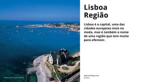 Lisboa é a capital, uma das
cidades europeias mais na
moda, mas é também o nome
de uma região que tem muito
para oferecer.
Lisboa
Região
www.visitlisboa.com
Baía de Cascais © Turismo do Estoril Ver vídeo ›
 
