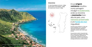 Em pleno oceano Atlântico, as ilhas são
locais privilegiados para o mergulho,
observação de baleias, golfinhos e
cachalotes, passeios a pé e observação
de aves.
No património cultural, de grande valor
para a história de Portugal, são de referir
os sítios classificados Património da
Humanidade, a Paisagem da Cultura da
Vinha da Ilha do Pico e o centro histórico
de Angra de Heroísmo, na Ilha Terceira.
A sua origem
vulcânica resultou
numa paisagem
invulgar e exuberante,
onde se encontra
a montanha mais
alta do país, uma
natureza preservada
e um fundo de mar
inigualável.
Itinerários:
1. Lição de geologia nos Açores | 3 dias
2. Dias felizes em São Miguel | 3 dias
3. A essência da Terceira | 2 dias
1
3
2
1-3
DIAS
1-3
DIAS
Baía de São Lourenço, Ilha de Santa Maria © Paulo Magalhães
 