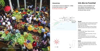 Manhã
• Visita a pé pelo centro histórico do Funchal:
Sé, Igreja do Colégio, Largo do Município,
Museu de Arte Sacra.
• Mercado dos Lavradores: frutas e flores
exóticas, bolo de mel, lojas de artesanato.
Tarde
• Forte de São Tiago / Museu de Arte
Contemporânea.
• Museus do Bordado e do Vinho. Provar
vinho da Madeira.
• Vila da Camacha (a 9 km do Funchal).
Conhecida pelo artesanato em vime e pelo
folclore.
Noite
• Jantar num restaurante típico e provar
as especialidades gastronómicas da ilha
(sugestão: espetada em pau de louro com
milho frito).
Um dia no Funchal
Conheça a cultura da Madeira, dos
seus aspetos mais populares aos
monumentos e museus do Funchal.
Um dia em cheio, vai ver!
Itinerários:
1. Descubra os tesouros atlânticos | 3 dias
2. Duas ilhas só para si | 3 dias
3. Um dia no Funchal | 1 dia
1
DIA
1
DIA
Ver mais ›
Mercado dos Lavradores, Funchal © Maurício Abreu
Museu do Vinho
Igreja do Colégio
Museu de Arte Sacra (Paço Episcopal)
Sé Catedral Mercado dos Lavradores
Forte de São Tiago
(Museu de Arte
Contemporânea)
Ilhéu de Nossa Senhora da Conceição
Museu do Bordado
M A R I N A
 