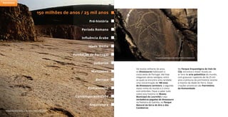 Parque Nacional da Serra de Aires e dos Candeeiros
Há muitos milhares de anos,
os dinossauros habitavam a
costa oeste de Portugal. Até hoje
chegaram vários vestígios, entre
os quais se encontra uma raridade:
uma concentração de 180 ovos
de dinossauro carnívoro, o segundo
maior ninho do mundo e o único
com embriões. Fique a saber tudo
sobre esta história no Museu
Municipal da Lourinhã e veja
verdadeiras pegadas de dinossauro
na Pedreira do Galinha, no Parque
Natural da Serra de Aire e dos
Candeeiros.
150 milhões de anos / 25 mil anos
Período Romano
Idade Média
Judiarias
Barroco
Pré-história
Influência Árabe
Fundação de Portugal
Arquitetura
Manuelino
Romantismo
Contemporaneidade
No Parque Arqueológico do Vale do
Côa, encontra o maior museu ao
ar livre de arte paleolítica do mundo,
com gravuras rupestres de há 25 mil
anos e pinturas da pré-história recente
e mesmo da Idade do Ferro. Estas
criações ancestrais são Património
da Humanidade.
Parque Arqueológico do Vale do Côa © António Sá
Património
 