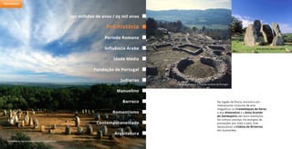 Na região de Évora, encontra um
interessante conjunto de arte
megalítica: os Cromeleques do Xerez
e dos Almendres e a Anta Grande
do Zambujeiro são bons exemplos.
Da cultura castreja, há vestígios de
povoações por todo o país, mas
destacamos a Citânia de Briteiros,
em Guimarães.
Anta Grande, Moura © ARTA
Citania de Briteiros © Arquivo Turismo de Portugal
Cromeleques dos Almendres, Évora © João Paulo
150 milhões de anos / 25 mil anos
Período Romano
Idade Média
Judiarias
Barroco
Pré-história
Influência Árabe
Fundação de Portugal
Arquitetura
Manuelino
Romantismo
Contemporaneidade
Património
 