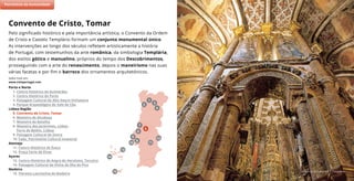 Convento de Cristo © R.T. Templários
Pelo significado histórico e pela importância artística, o Convento da Ordem
de Cristo e Castelo Templário formam um conjunto monumental único.
As intervenções ao longo dos séculos refletem artisticamente a história
de Portugal, com testemunhos da arte românica, da simbologia Templária,
dos estilos gótico e manuelino, próprios do tempo dos Descobrimentos,
prosseguindo com a arte do renascimento, depois o maneirismo nas suas
várias facetas e por fim o barroco dos ornamentos arquitetónicos.
Saiba mais em:
www.visitportugal.com
Convento de Cristo, Tomar
(2)
7
11
5
9
8
6
10
4
2
3
1
Porto e Norte
1. Centro Histórico de Guimarães
2. Centro Histórico do Porto
3. Paisagem Cultural do Alto Douro Vinhateiro
4. Parque Arqueológico do Vale do Côa
Lisboa Região
5. Convento de Cristo, Tomar
6. Mosteiro de Alcobaça
7. Mosteiro da Batalha
8. Mosteiro dos Jerónimos, Lisboa
Torre de Belém, Lisboa
9. Paisagem Cultural de Sintra
10. Fado, Património Cultural Imaterial
Alentejo
11. Centro Histórico de Évora
12. Praça Forte de Elvas
Açores
13. Centro Histórico de Angra do Heroísmo, Terceira
14. Paisagem Cultural da Vinha da Ilha do Pico
Madeira
15. Floresta Laurissilva da Madeira
Património da Humanidade
15
13
14
12
 