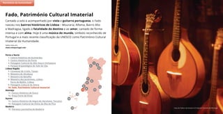 Casa do Fado e da Guitarra © Arquivo Turismo de Portugal
Cantado a solo e acompanhado por viola e guitarra portuguesa, o Fado
nasceu nos bairros históricos de Lisboa – Mouraria, Alfama, Bairro Alto
e Madragoa, ligado à fatalidade do destino e ao amor, cantado de forma
intensa e com alma. Hoje é uma música do mundo, símbolo reconhecido de
Portugal e a mais recente classificação da UNESCO como Património Cultural
Imaterial da Humanidade.
Saiba mais em:
www.visitportugal.com
Fado, Património Cultural Imaterial
(2)
7
11
5
9
8
6
10
4
2
3
1
Porto e Norte
1. Centro Histórico de Guimarães
2. Centro Histórico do Porto
3. Paisagem Cultural do Alto Douro Vinhateiro
4. Parque Arqueológico do Vale do Côa
Lisboa Região
5. Convento de Cristo, Tomar
6. Mosteiro de Alcobaça
7. Mosteiro da Batalha
8. Mosteiro dos Jerónimos, Lisboa
Torre de Belém, Lisboa
9. Paisagem Cultural de Sintra
10. Fado, Património Cultural Imaterial
Alentejo
11. Centro Histórico de Évora
12. Praça Forte de Elvas
Açores
13. Centro Histórico de Angra do Heroísmo, Terceira
14. Paisagem Cultural da Vinha da Ilha do Pico
Madeira
15. Floresta Laurissilva da Madeira
Património da Humanidade
15
13
14
12
 