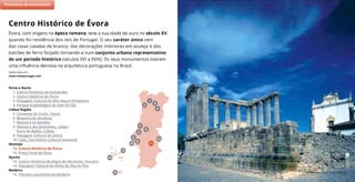 Templo Romano, Évora © José Manuel
Évora, com origens na época romana, teve a sua idade de ouro no século XV,
quando foi residência dos reis de Portugal. O seu caráter único vem
das casas caiadas de branco, das decorações interiores em azulejo e dos
balcões de ferro forjado tornando-a num conjunto urbano representativo
de um período histórico (séculos XVI a XVIII). Os seus monumentos tiveram
uma influência decisiva na arquitetura portuguesa no Brasil.
Saiba mais em:
www.visitportugal.com
Centro Histórico de Évora
(2)
7
11
5
9
8
6
10
4
2
3
1
Porto e Norte
1. Centro Histórico de Guimarães
2. Centro Histórico do Porto
3. Paisagem Cultural do Alto Douro Vinhateiro
4. Parque Arqueológico do Vale do Côa
Lisboa Região
5. Convento de Cristo, Tomar
6. Mosteiro de Alcobaça
7. Mosteiro da Batalha
8. Mosteiro dos Jerónimos, Lisboa
Torre de Belém, Lisboa
9. Paisagem Cultural de Sintra
10. Fado, Património Cultural Imaterial
Alentejo
11. Centro Histórico de Évora
12. Praça Forte de Elvas
Açores
13. Centro Histórico de Angra do Heroísmo, Terceira
14. Paisagem Cultural da Vinha da Ilha do Pico
Madeira
15. Floresta Laurissilva da Madeira
Património da Humanidade
15
13
14
12
 