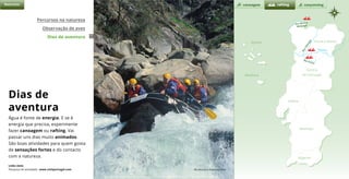 d o u r o
Natureza
Rio Minho
Melgaço
Rio Paiva
Rio
Tâm
ega
canoagem canyonningrafting
Percursos na natureza
Observação de aves
Dias de aventura
Rio Arouca © Francisco Silva
Dias de
aventura
Água é fonte de energia. E se é
energia que precisa, experimente
fazer canoagem ou rafting. Vai
passar uns dias muito animados.
São boas atividades para quem gosta
de sensações fortes e do contacto
com a natureza.
Links úteis
Pesquisa de atividades www.visitportugal.com
Açores Porto e Norte
Alentejo
Algarve
Madeira
Lisboa
Centro
de Portugal
 