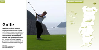 11
Porto e Norte
Centro
de Portugal
6
Lisboa 23
3
Açores
3
Madeira
Alentejo 1
Algarve 39
Golfe campos de golfe por região
Porto e Norte
Links úteis
Escolha o seu campo de golfe em
www.visitportugalgolf.com
Golfe
Se quer praticar um desporto
que simultaneamente o relaxe e
estimule, sempre em contacto com
a natureza e no meio de paisagens
deslumbrantes, escolha o golfe.
Junto ao mar ou com a montanha
em cenário de fundo, locais de
prática não faltam nos cerca de 80
campos existentes em todo o país.
PortoSanto,Madeira©PortoSantoGolfe
 