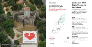 Guimarães 2012,
Capital Europeia
da Cultura
Guimarães tem no coração dos
portugueses um significado muito
especial e, em 2012, é a Capital
Europeia da Cultura.
Itinerários:
1. O melhor do Porto | 1 dia
2. O Gerês em família | 2 dias
3. No Vale do Douro | 3 dias
4. Guimarães 2012, Capital Europeia
da Cultura | 1 dia
Manhã
• Passear pelo centro histórico,
Património Mundial: Largo do Toural,
Largo de Nossa Senhora da Oliveira,
Igreja da Colegiada, Padrão do Salado,
Museu Alberto Sampaio.
• Almoçar numa esplanada.
Tarde
• Subir a colina e visitar o Castelo
onde nasceu o primeiro Rei de Portugal,
D. Afonso Henriques.
• Visitar o Paço dos Duques.
• Subir de teleférico ao Monte da Penha,
um dos melhores panoramas do Norte
de Portugal.
Não esquecer:
• Ver programação de Guimarães 2012,
Capital Europeia da Cultura. Muitos
espetáculos e animação nas ruas da
cidade.
www.guimaraes2012.pt
1
DIA
1
DIA
Ver mais ›
Guimarães CEC 2012
 