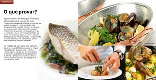 © Nuno Correia
© Mário Cerdeira
© Nuno Correia© AD Label
A gastronomia em Portugal é marcada
pelos sabores de peixe e de mar.
Prove um simples peixe grelhado e perceba por que
razão o nosso peixe é preferido pelos mais
destacados chefs mundiais. Tal como os mariscos,
que impressionam todos os sentidos e sabem
ainda melhor preparados numa cataplana. É que
as condições naturais em Portugal conferem aos
peixes e mariscos condições de sabor e frescura
difíceis de igualar. Não esquecendo a longa tradição
de comer bacalhau, seco e demolhado, que se
pode cozinhar de mil e uma maneiras.
Há razões de sobra para se deliciar.
Desde as carnes DOP (Denominação de Origem
Protegida), com destaque para o cabrito,
a vitela, o porco e a caça, aos famosos queijos
de montanha, onde sobressai o queijo da Serra
da Estrela. E ainda outros, sejam de cabra ou
ovelha, cremosos ou secos, que pode provar
com um fio de azeite.
O que provar?
Gastronomia
 