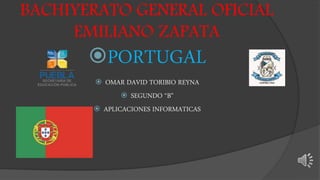 BACHIYERATO GENERAL OFICIAL
EMILIANO ZAPATA
PORTUGAL
 OMAR DAVID TORIBIO REYNA
 SEGUNDO “B”
 APLICACIONES INFORMATICAS
 