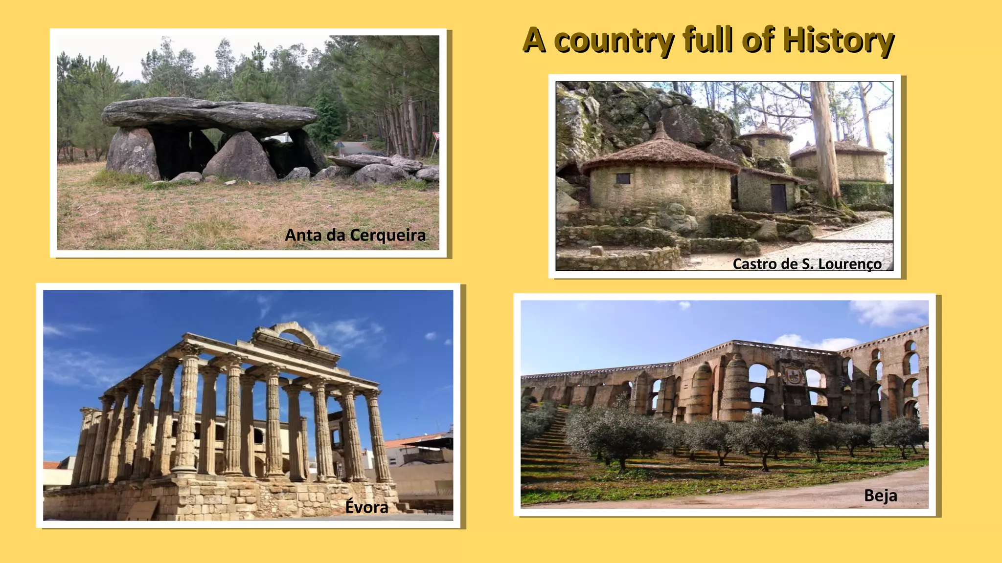 A country full of HistoryA country full of History
Castro de S. Lourenço
Évora
Beja
Anta da Cerqueira
 