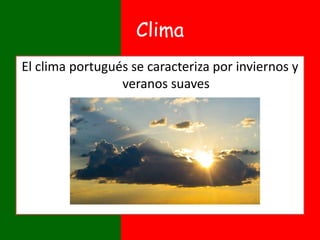 Clima
El clima portugués se caracteriza por inviernos y
veranos suaves
 