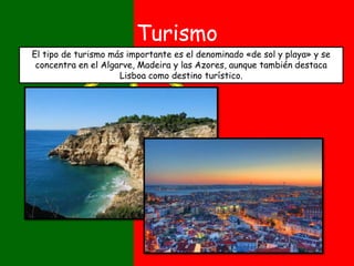 Turismo
El tipo de turismo más importante es el denominado «de sol y playa» y se
concentra en el Algarve, Madeira y las Azores, aunque también destaca
Lisboa como destino turístico.
 
