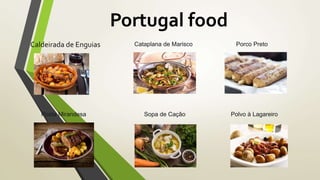 Portugal food
Caldeirada de Enguias Cataplana de Marisco Porco Preto
Posta Mirandesa Sopa de Cação Polvo à Lagareiro
 