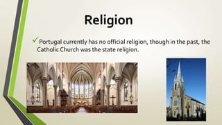 Religion
Portugal currently has no official religion, though in the past, the
Catholic Church was the state religion.
 