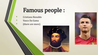 Famous people :
• Cristiano Ronaldo
• Vasco Da Gama
• (there are more)
 