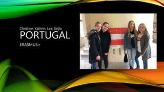 PORTUGAL
ERASMUS+
Christine, Kathrin, Lea, Seijla
 