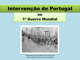 Intervenção de Portugal
na
1ª Guerra Mundial

Preparativos para o embarque das tropas que
vão combater na Primeira Guerra Mundial

 