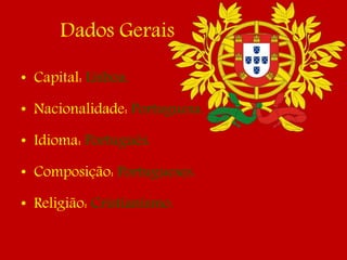 Dados Gerais
• Capital: Lisboa.
• Nacionalidade: Portuguesa.
• Idioma: Português.
• Composição: Portugueses.
• Religião: Cristianismo.
 