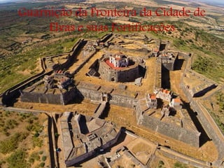 Guarnição da Fronteira da Cidade de
Elvas e suas Fortificações
 