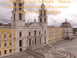 Construções Reais de Mafra – Palácio,
Basílica, Convento, Jardim Cerco e
Parque de Caça (Tapada)
 
