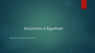 Köszönöm a figyelmet
Készítette: Lizakovszky Balázs
 