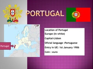 Location of Portugal
Europe (in white)
Capital-Lisbon
Oficial language :Portuguese
Entry in UE: 1st January 1986
Coin : euro
Portugal
 