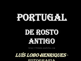 Portugal
   de rosto
    antigo
     http://lloboh.zenfolio.com


Luís Lobo Henriques -
 
