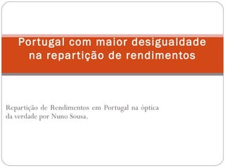 Repartição de Rendimentos em Portugal na óptica da verdade por Nuno Sousa. Portugal com maior desigualdade na repartição de rendimentos 
