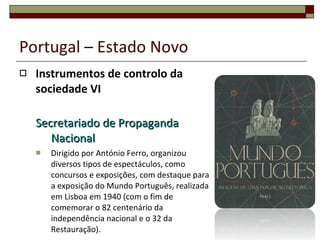Portugal – Estado Novo Culto da personalidade  Salazar é considerado o &quot;salvador&quot; da Nação; Nacionalismo  exaltação do passado e de certas épocas da história portuguesa para engrandecimento e orgulho da Nação;  Instrumentos de controlo da sociedade V 