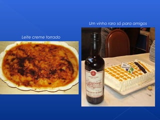 Leite creme torrado
Um vinho raro só para amigos
 