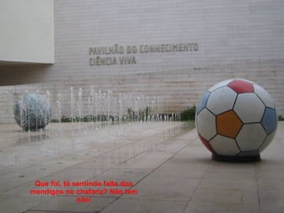 Que foi, tá sentindo falta dos mendigos no chafariz? Não tem não! 