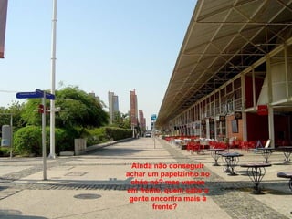 Ainda não conseguir achar um papelzinho no chão né? mas vamos em frente, quem sabe a gente encontra mais à frente?  