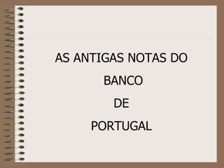 AS ANTIGAS NOTAS DO BANCO DE  PORTUGAL 