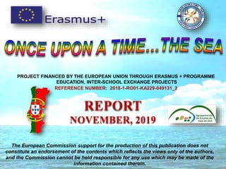 The European Commission support for the production of this publication does not
constitute an endorsement of the contents which reflects the views only of the authors,
and the Commission cannot be held responsible for any use which may be made of the
information contained therein.
PROJECT FINANCED BY THE EUROPEAN UNION THROUGH ERASMUS + PROGRAMME
EDUCATION, INTER-SCHOOL EXCHANGE PROJECTS
REFERENCE NUMBER: 2018-1-RO01-KA229-049131_2
REPORT
NOVEMBER, 2019
 